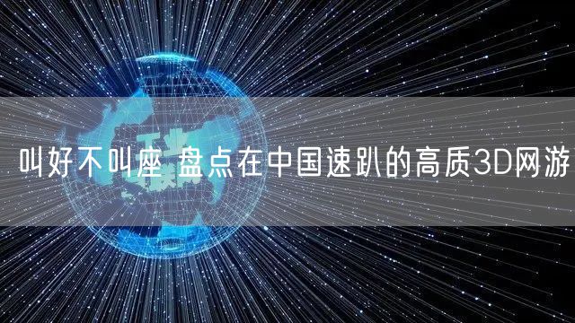 叫好不叫座 盘点在中国速趴的高质3D网游