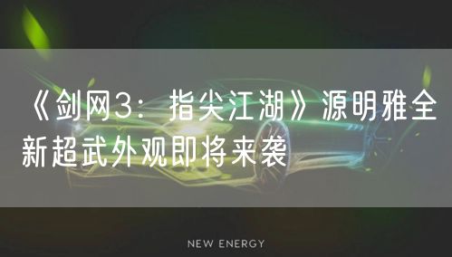 《剑网3：指尖江湖》源明雅全新超武外观即将来袭
