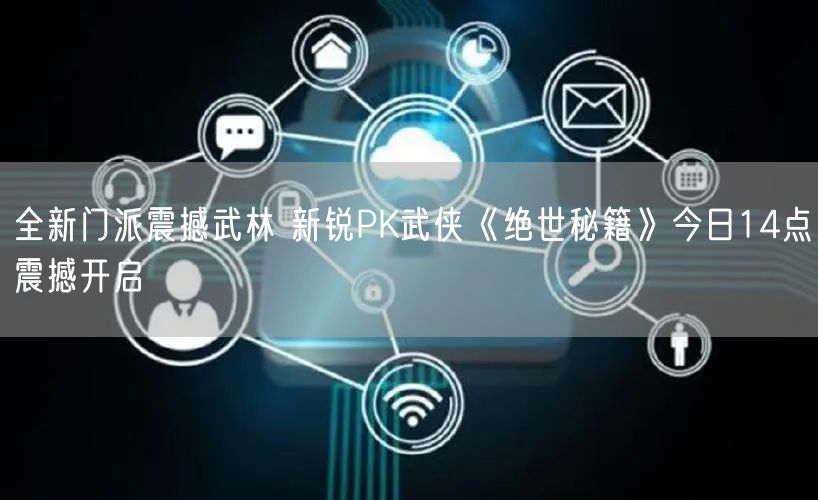 全新门派震撼武林 新锐PK武侠《绝世秘籍》今日14点震撼开启