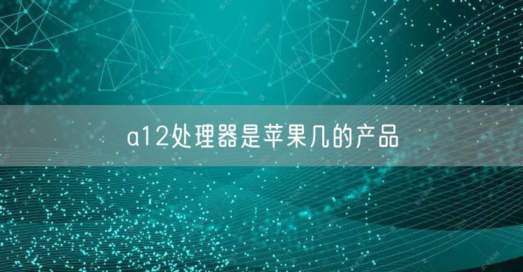 a12处理器是苹果几的产品