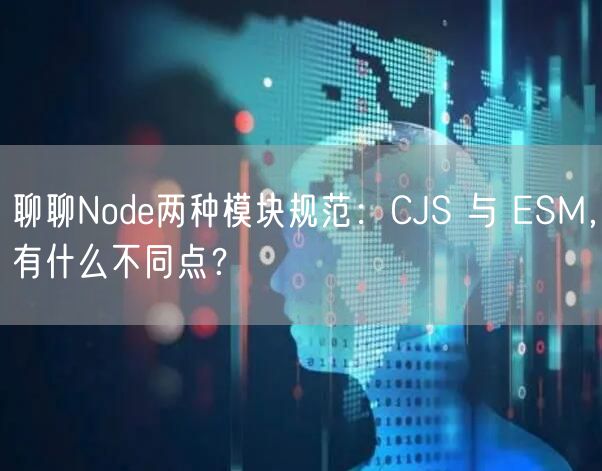 聊聊Node两种模块规范:CJS 与 ESM,有什么不同点?