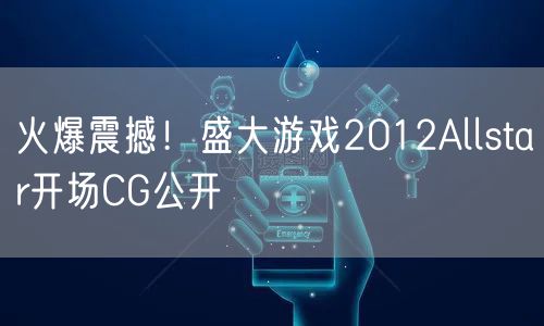 火爆震撼!盛大游戏2012Allstar开场CG公开