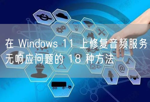 在 Windows 11 上修复音频服务无响应问题的 18 种方法