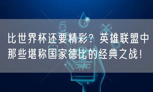 比世界杯还要精彩?英雄联盟中那些堪称国家德比的经典之战!