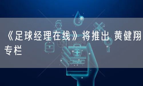 《足球经理在线》将推出 黄健翔专栏