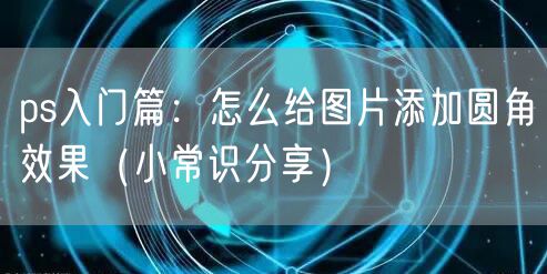 ps入门篇：怎么给图片添加圆角效果（小常识分享）