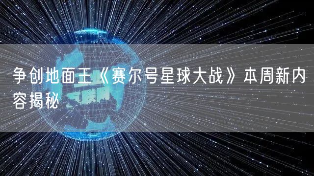 争创地面王《赛尔号星球大战》本周新内容揭秘