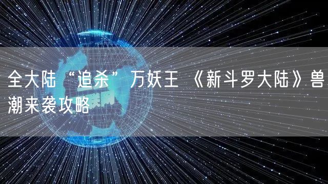 全大陆“追杀”万妖王 《新斗罗大陆》兽潮来袭攻略