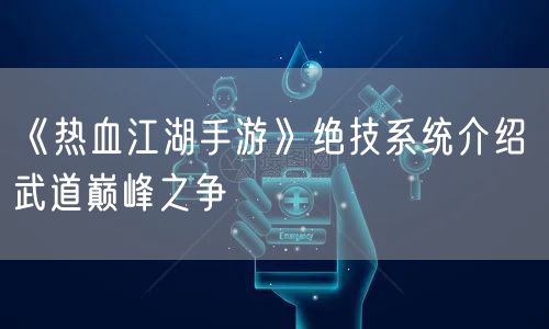 《热血江湖手游》绝技系统介绍 武道巅峰之争