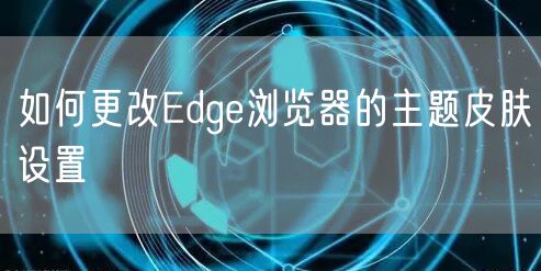 如何更改Edge浏览器的主题皮肤设置
