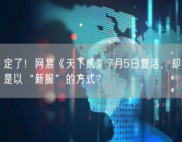 定了！网易《天下贰》7月5日复活，却是以“新服”的方式？