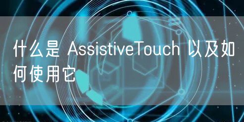 什么是 AssistiveTouch 以及如何使用它