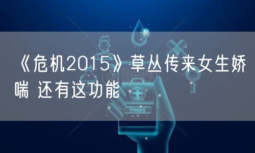 《危机2015》草丛传来女生娇喘 还有这功能