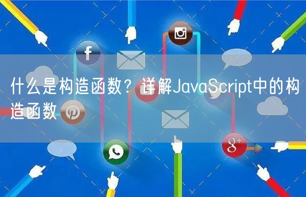 什么是构造函数？详解JavaScript中的构造函数