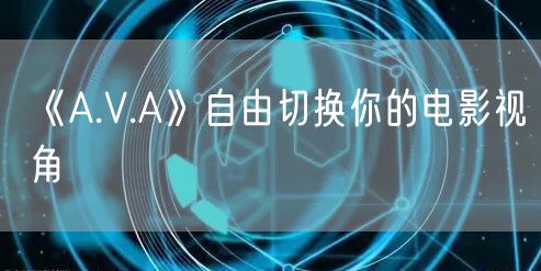 《A.V.A》自由切换你的电影视角