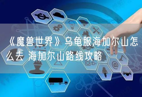 《魔兽世界》乌龟服海加尔山怎么去 海加尔山路线攻略