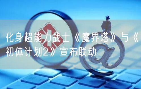 化身超能力战士《魔界塔》与《初体计划2》宣布联动