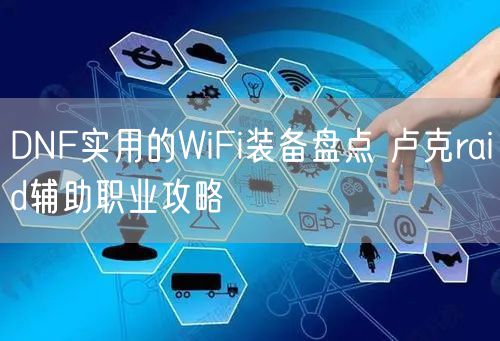 DNF实用的WiFi装备盘点 卢克raid辅助职业攻略