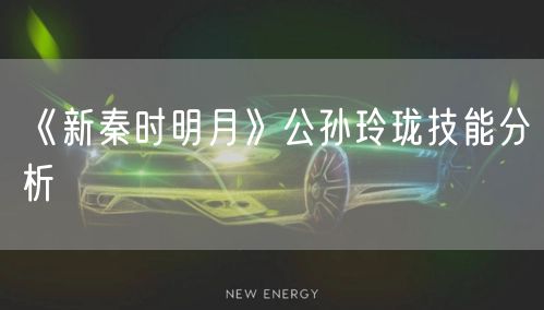 《新秦时明月》公孙玲珑技能分析