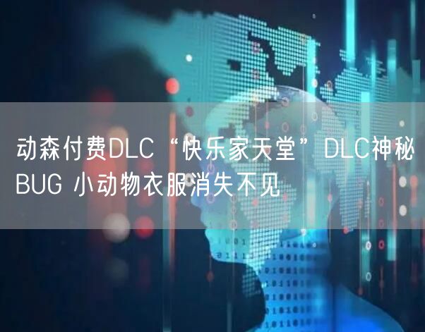 动森付费DLC“快乐家天堂”DLC神秘BUG 小动物衣服消失不见