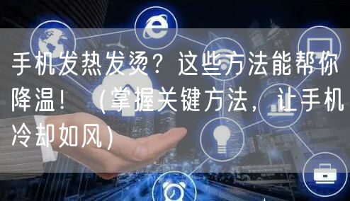 手机发热发烫？这些方法能帮你降温！（掌握关键方法，让手机冷却如风）