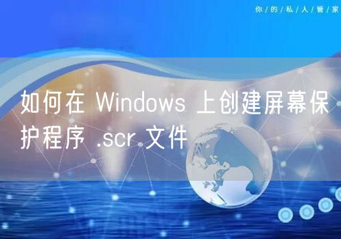如何在 Windows 上创建屏幕保护程序 .scr 文件