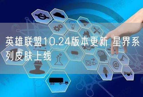 英雄联盟10.24版本更新 星界系列皮肤上线