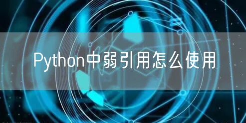 Python中弱引用怎么使用