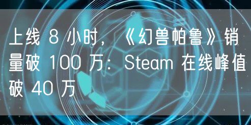 上线 8 小时,《幻兽帕鲁》销量破 100 万:Steam 在线峰值破 40 万