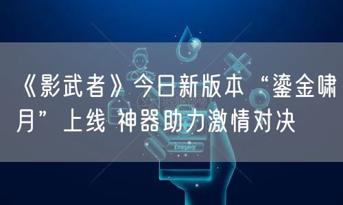《影武者》今日新版本“鎏金啸月”上线 神器助力激情对决