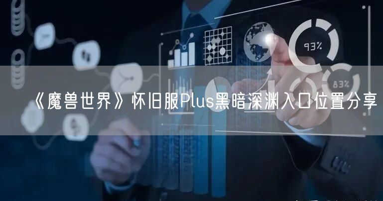 《魔兽世界》怀旧服Plus黑暗深渊入口位置分享