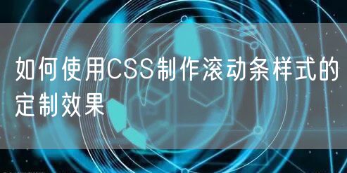 如何使用CSS制作滚动条样式的定制效果