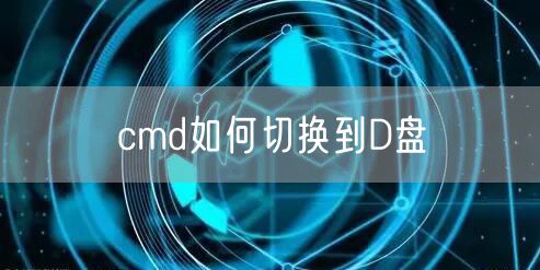 cmd如何切换到D盘