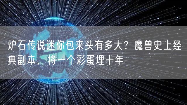 炉石传说迷你包来头有多大？魔兽史上经典副本，将一个彩蛋埋十年