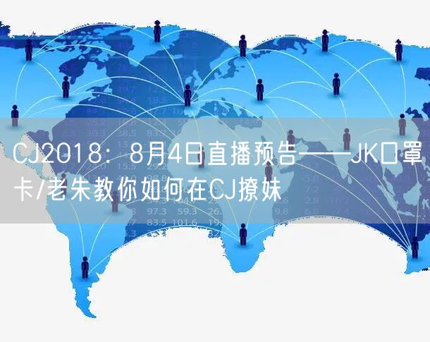 CJ2018:8月4日直播预告——JK口罩卡/老朱教你如何在CJ撩妹