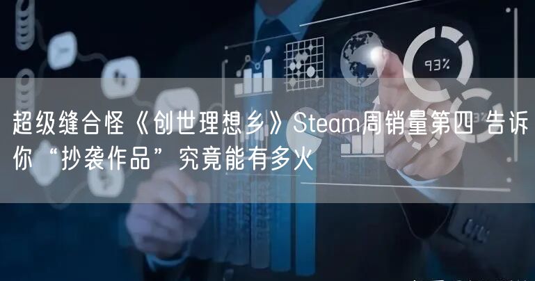 超级缝合怪《创世理想乡》Steam周销量第四 告诉你“抄袭作品”究竟能有多火