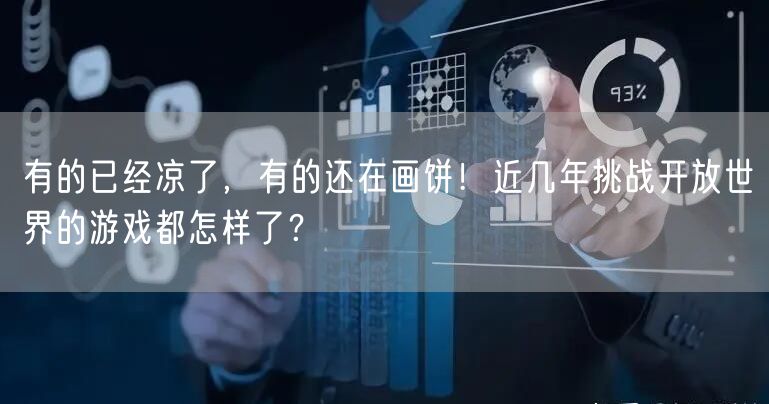 有的已经凉了，有的还在画饼！近几年挑战开放世界的游戏都怎样了？