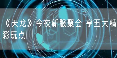 《天龙》今夜新服聚会 享五大精彩玩点