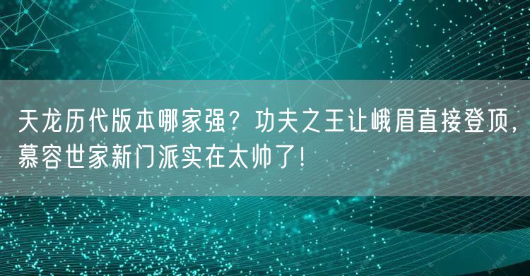 天龙历代版本哪家强？功夫之王让峨眉直接登顶，慕容世家新门派实在太帅了！