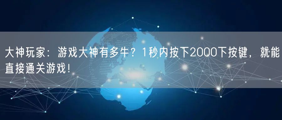 大神玩家:游戏大神有多牛?1秒内按下2000下按键,就能直接通关游戏!