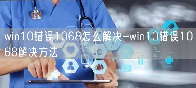 win10错误1068怎么解决-win10错误1068解决方法