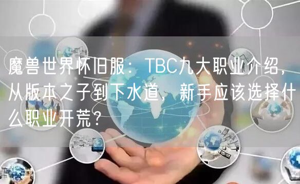 魔兽世界怀旧服:TBC九大职业介绍,从版本之子到下水道,新手应该选择什么职业开荒?