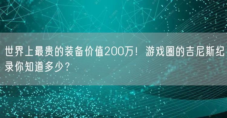 世界上最贵的装备价值200万！游戏圈的吉尼斯纪录你知道多少？