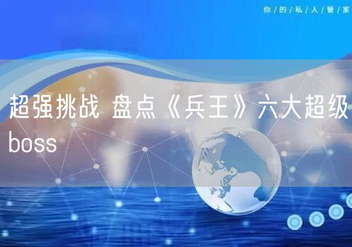 超强挑战 盘点《兵王》六大超级boss