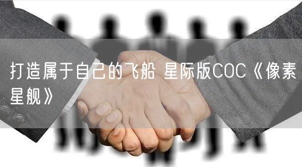 打造属于自己的飞船 星际版COC《像素星舰》