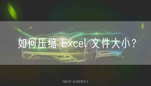 如何压缩 Excel 文件大小?