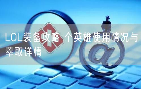 LOL装备攻略 个英雄使用情况与萃取详情