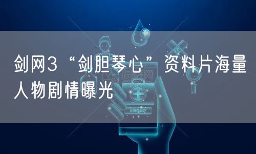 剑网3“剑胆琴心”资料片海量人物剧情曝光