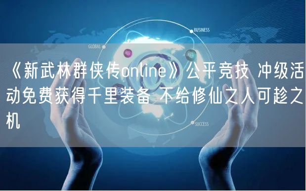 《新武林群侠传online》公平竞技 冲级活动免费获得千里装备 不给修仙之人可趁之机