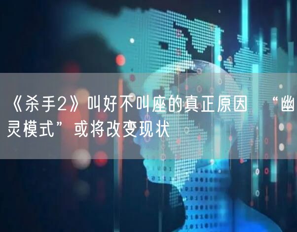 《杀手2》叫好不叫座的真正原因  “幽灵模式”或将改变现状